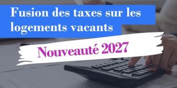 La fusion des taxes sur les logements vacants à compter de 2027